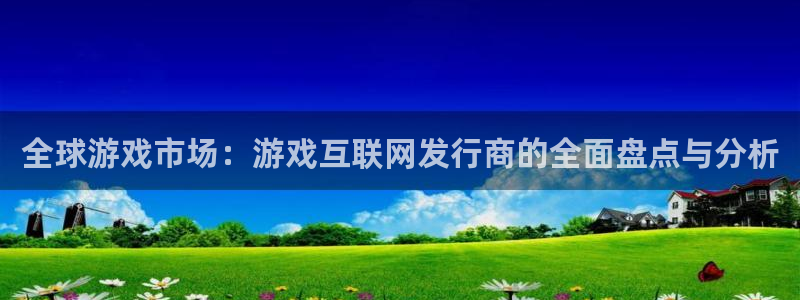 亿万28官网注册方法是什么软件：全球游戏市场：游戏互联网发行商的全面盘点与分析