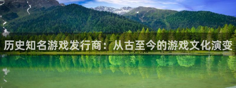亿万28官网开户待遇：历史知名游戏发行商：从古至今的游戏文化演变