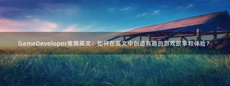 亿万28怪兽：GameDeveloper常用英文：如何在英文中创造有趣的游戏故事和体验？