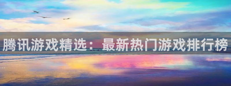 亿万28涂料怎么样：腾讯游戏精选：最新热门游戏排行榜