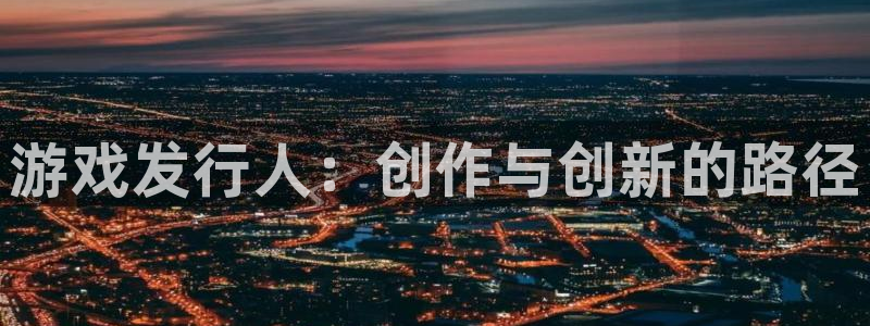 亿万28红酒怎么样：游戏发行人：创作与创新的路径