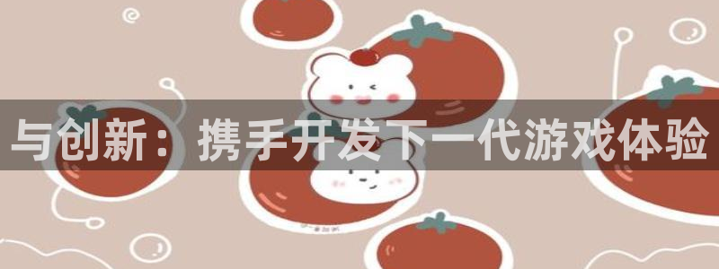 亿万28官网注册方法是什么软件：与创新：携手开发下一代游戏体验