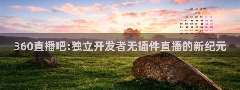 足球直播看球吧：360直播吧:独立开发者无插件直播的新纪元