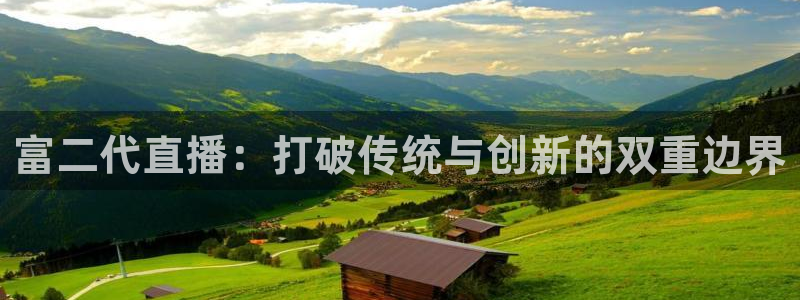 看球吧在线观看：富二代直播：打破传统与创新的双重边界