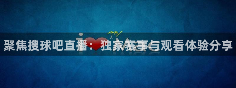 24看球吧直播：聚焦搜球吧直播：独家赛事与观看体验分享