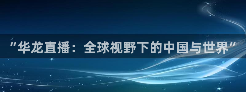 看球吧在线观看：“华龙直播：全球视野下的中国与世界”