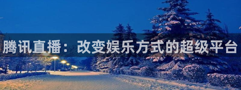 看球吧下载：腾讯直播：改变娱乐方式的超级平台
