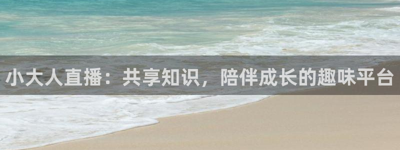 看球吧体育直播平台：小大人直播：共享知识，陪伴成长的趣味平台