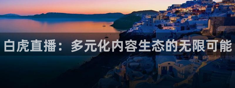 看球吧直播下载：白虎直播：多元化内容生态的无限可能