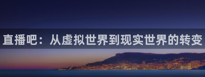 看球吧：直播吧：从虚拟世界到现实世界的转变