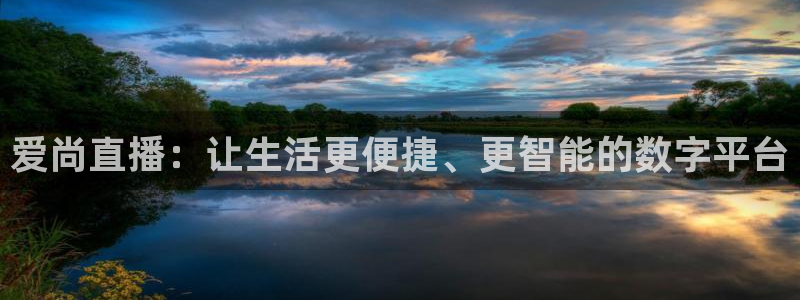 看球吧jrs直播nba：爱尚直播：让生活更便捷、更智能的数字平台